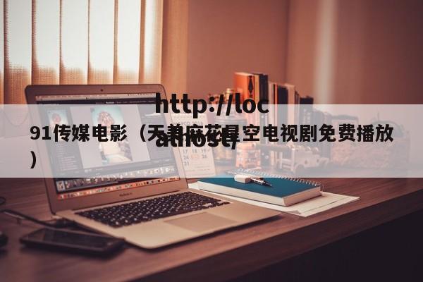 91传媒电影(天美麻花星空电视剧免费播放)