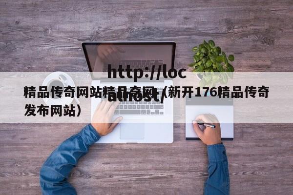 精品传奇网站精品奇网(新开176精品传奇发布网站)