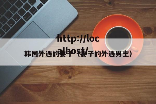 韩国外遇的妻子(妻子的外遇男主)