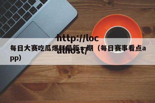每日大赛吃瓜爆料最新一期(每日赛事看点app)